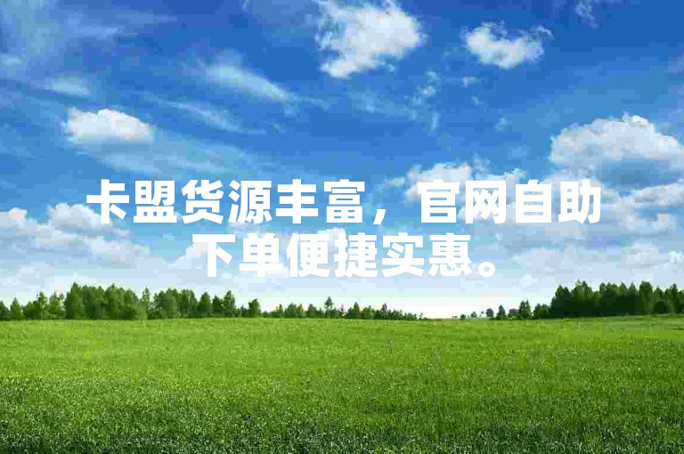 卡盟货源丰富，官网自助下单便捷实惠。