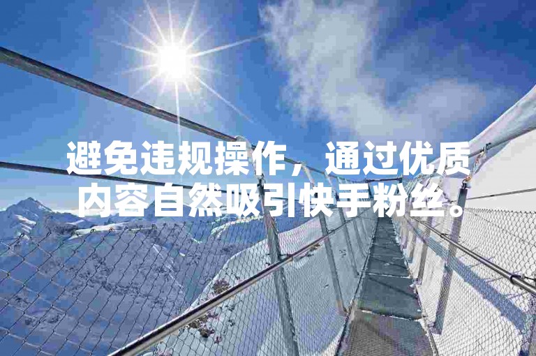 避免违规操作，通过优质内容自然吸引快手粉丝。