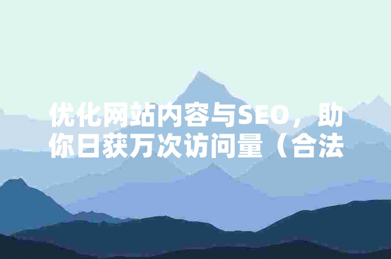 优化网站内容与SEO，助你日获万次访问量（合法途径）