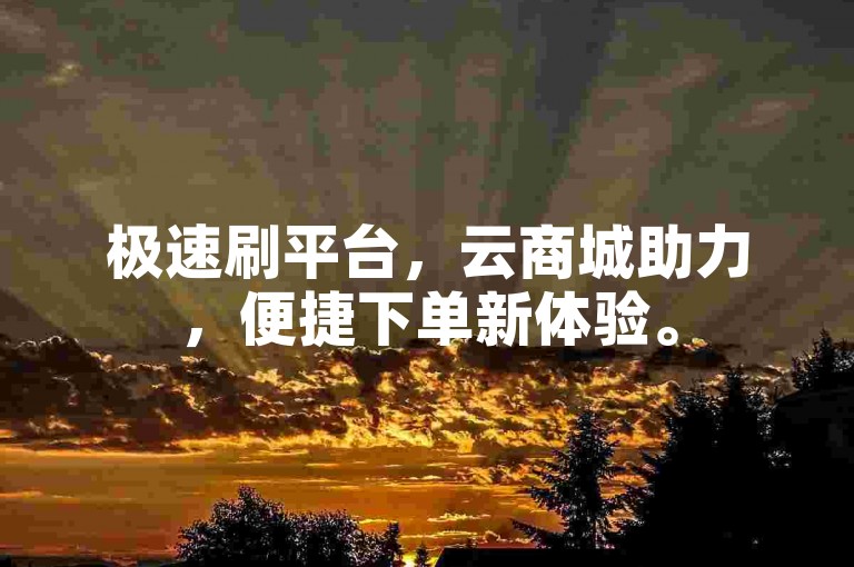 极速刷平台，云商城助力，便捷下单新体验。