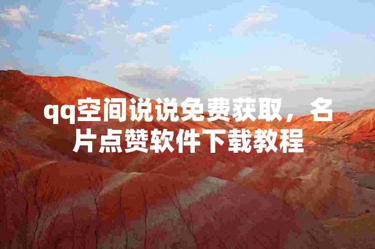 qq空间说说免费获取，名片点赞软件下载教程