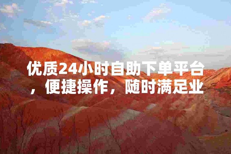 优质24小时自助下单平台，便捷操作，随时满足业务需求。