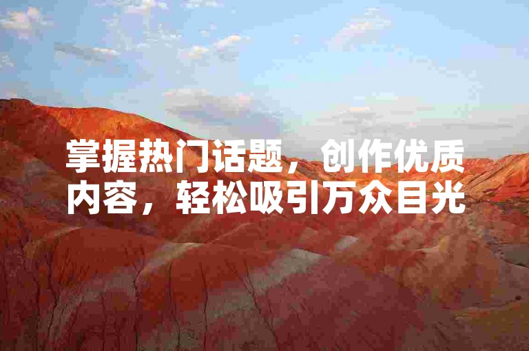 掌握热门话题，创作优质内容，轻松吸引万众目光！