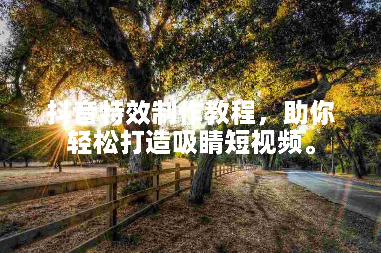 抖音特效制作教程，助你轻松打造吸睛短视频。