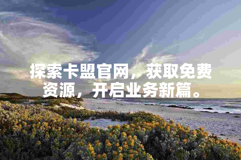 探索卡盟官网，获取免费资源，开启业务新篇。