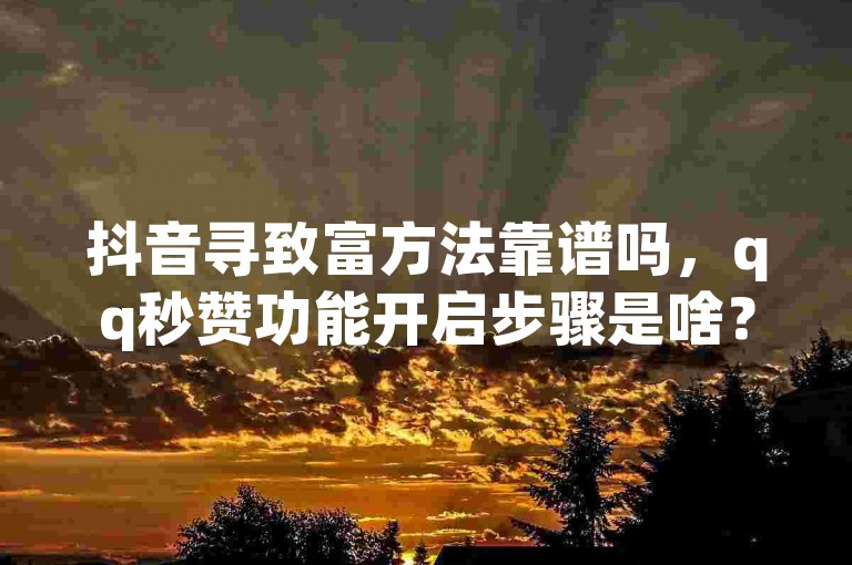 抖音寻致富方法靠谱吗，qq秒赞功能开启步骤是啥？