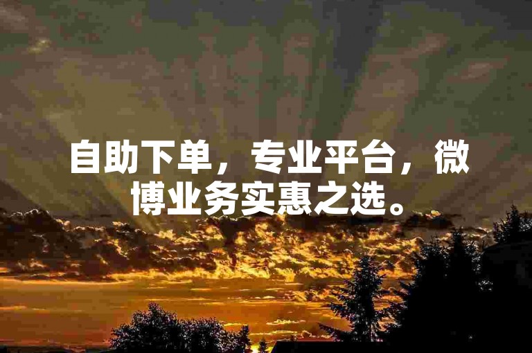 自助下单，专业平台，微博业务实惠之选。