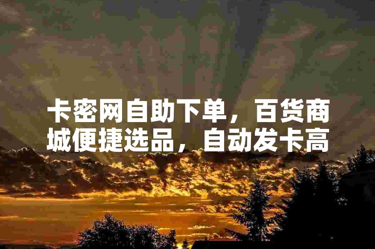 卡密网自助下单，百货商城便捷选品，自动发卡高效无忧。