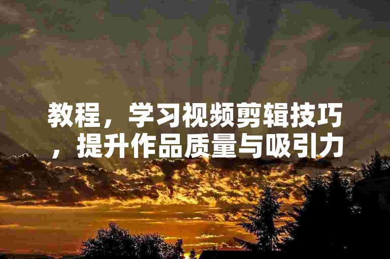 教程，学习视频剪辑技巧，提升作品质量与吸引力。