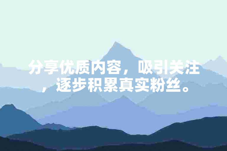 分享优质内容，吸引关注，逐步积累真实粉丝。