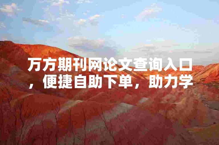 万方期刊网论文查询入口，便捷自助下单，助力学术资料获取。