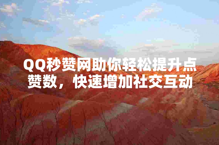 QQ秒赞网助你轻松提升点赞数，快速增加社交互动热度。