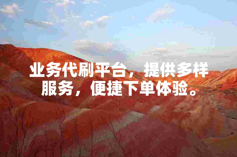 业务代刷平台，提供多样服务，便捷下单体验。