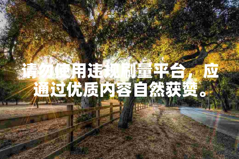 请勿使用违规刷量平台，应通过优质内容自然获赞。