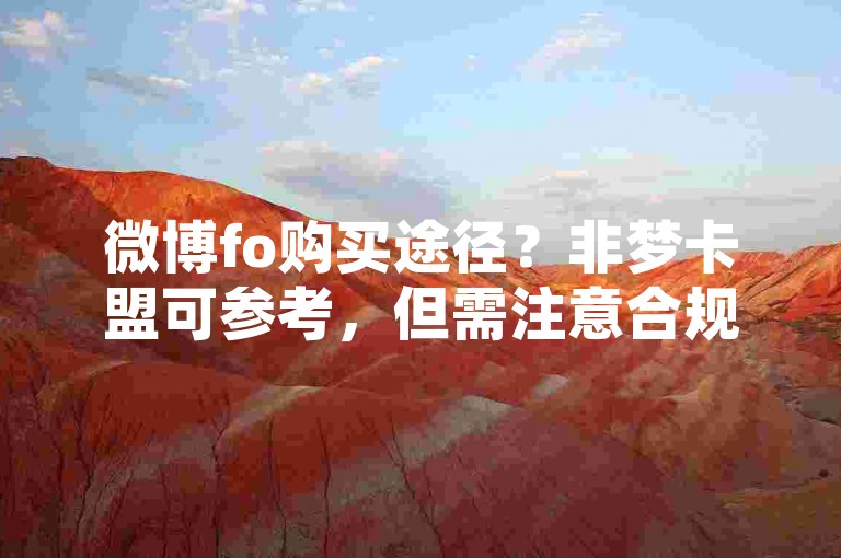 微博fo购买途径？非梦卡盟可参考，但需注意合规风险。