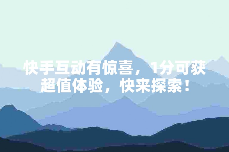 快手互动有惊喜，1分可获超值体验，快来探索！