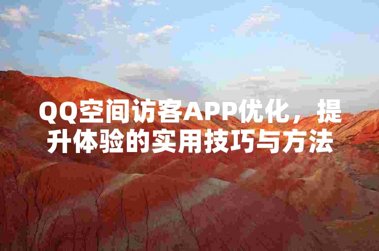 QQ空间访客APP优化，提升体验的实用技巧与方法，2025必备！