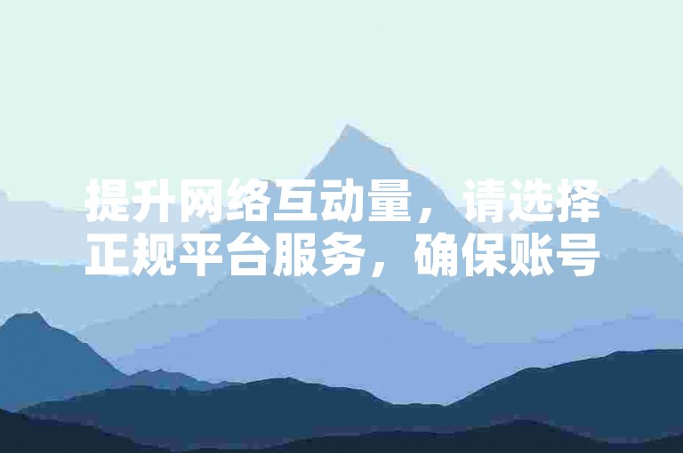 提升网络互动量，请选择正规平台服务，确保账号安全。