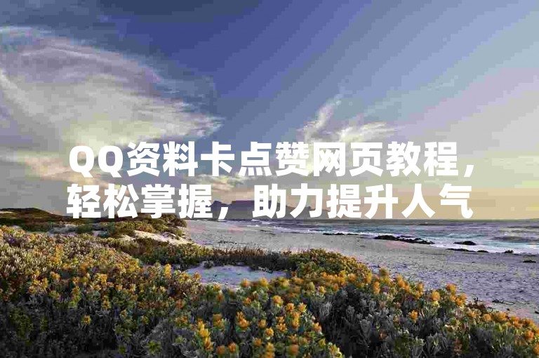 QQ资料卡点赞网页教程，轻松掌握，助力提升人气！