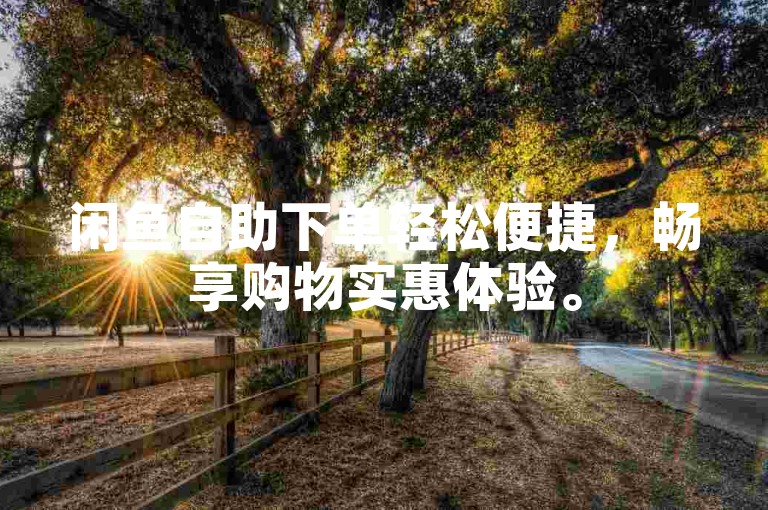 闲鱼自助下单轻松便捷，畅享购物实惠体验。