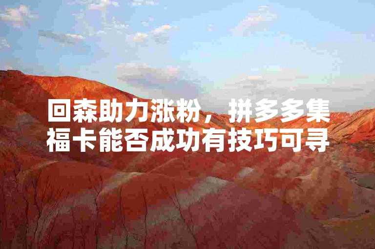 回森助力涨粉，拼多多集福卡能否成功有技巧可寻。