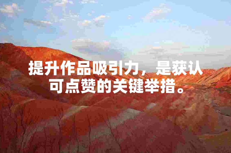 提升作品吸引力，是获认可点赞的关键举措。