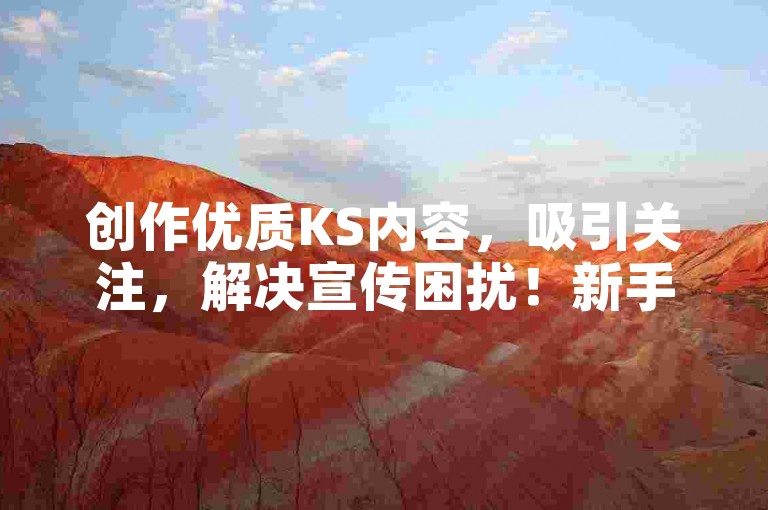 创作优质KS内容，吸引关注，解决宣传困扰！新手必知！