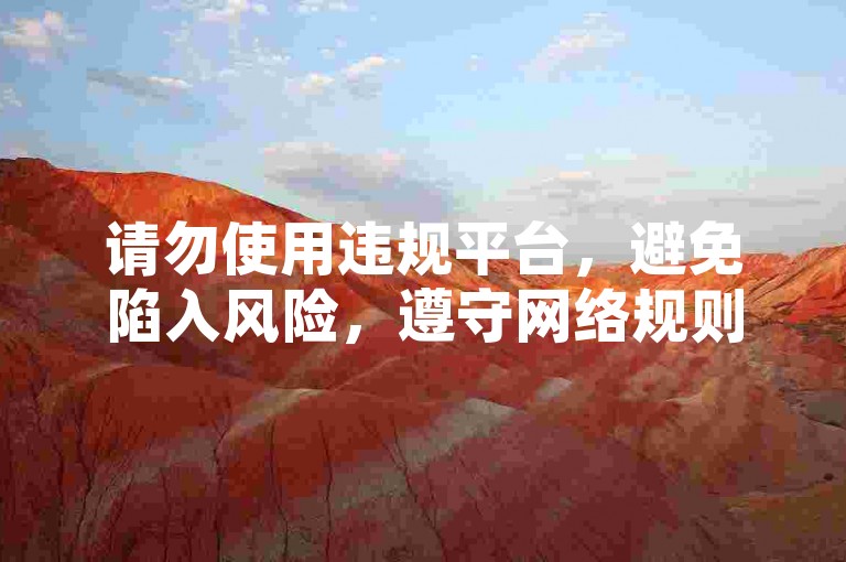 请勿使用违规平台，避免陷入风险，遵守网络规则。