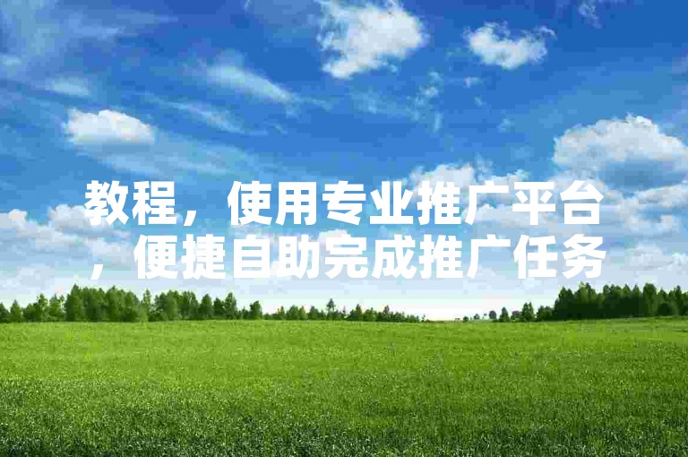 教程，使用专业推广平台，便捷自助完成推广任务。