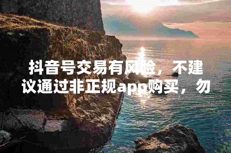 抖音号交易有风险，不建议通过非正规app购买，勿轻信所谓最便宜软件。