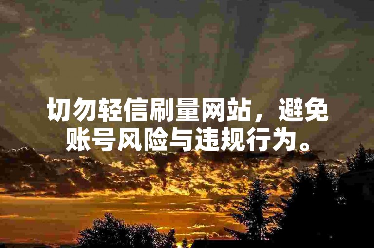 切勿轻信刷量网站，避免账号风险与违规行为。