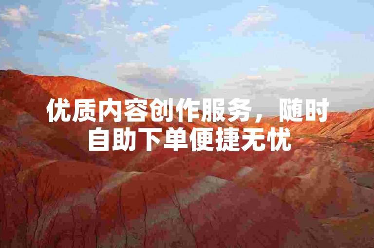 优质内容创作服务，随时自助下单便捷无忧