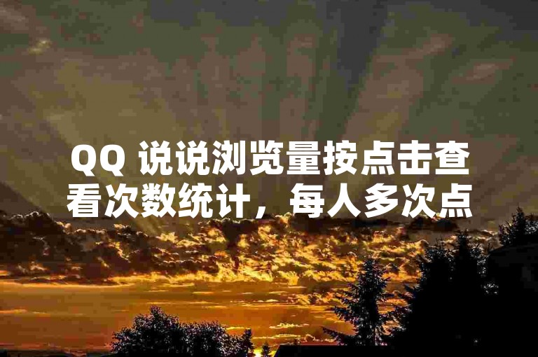 QQ 说说浏览量按点击查看次数统计，每人多次点击算多次。