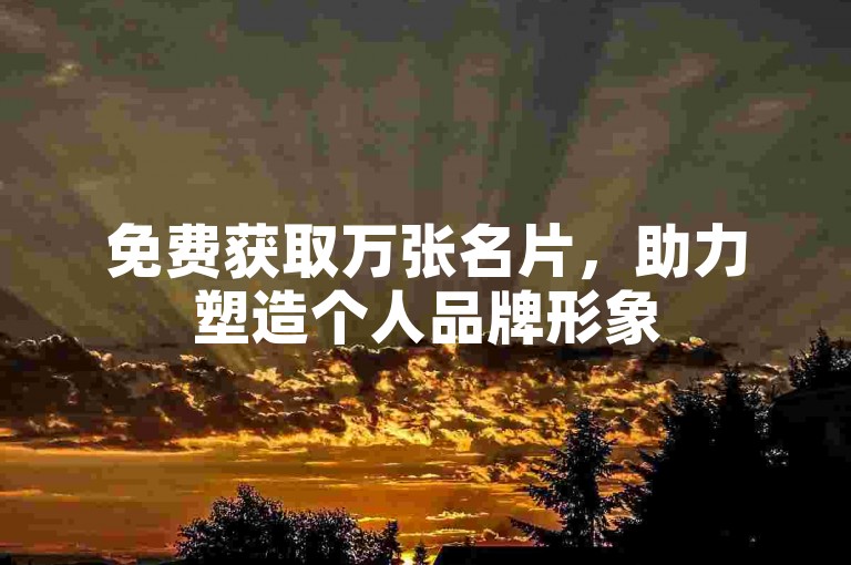 免费获取万张名片，助力塑造个人品牌形象
