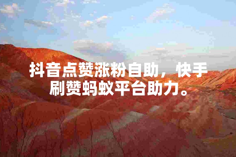 抖音点赞涨粉自助，快手刷赞蚂蚁平台助力。