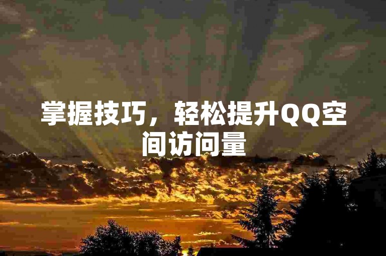 掌握技巧，轻松提升QQ空间访问量