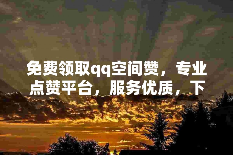免费领取qq空间赞，专业点赞平台，服务优质，下单快速。
