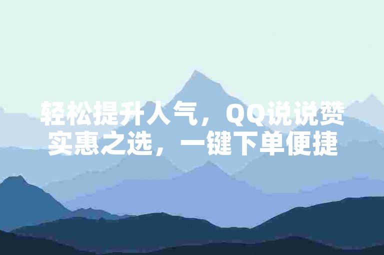 轻松提升人气，QQ说说赞实惠之选，一键下单便捷无忧！
