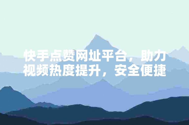 快手点赞网址平台，助力视频热度提升，安全便捷。