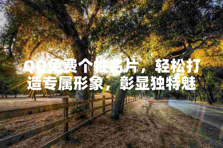 QQ免费个性名片，轻松打造专属形象，彰显独特魅力。