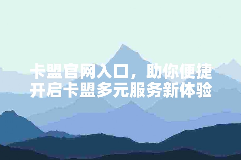 卡盟官网入口，助你便捷开启卡盟多元服务新体验。