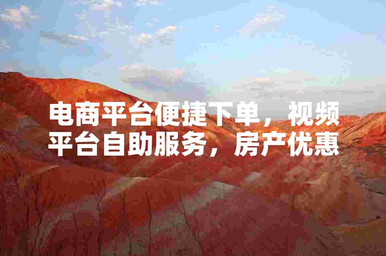 电商平台便捷下单，视频平台自助服务，房产优惠活动来袭。
