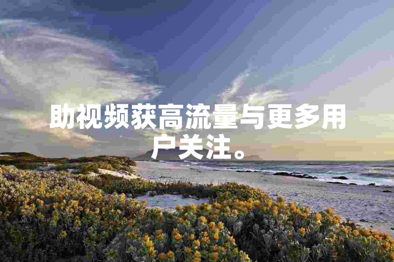 助视频获高流量与更多用户关注。