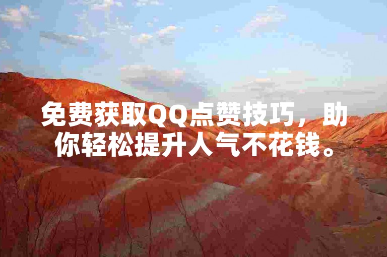 免费获取QQ点赞技巧，助你轻松提升人气不花钱。