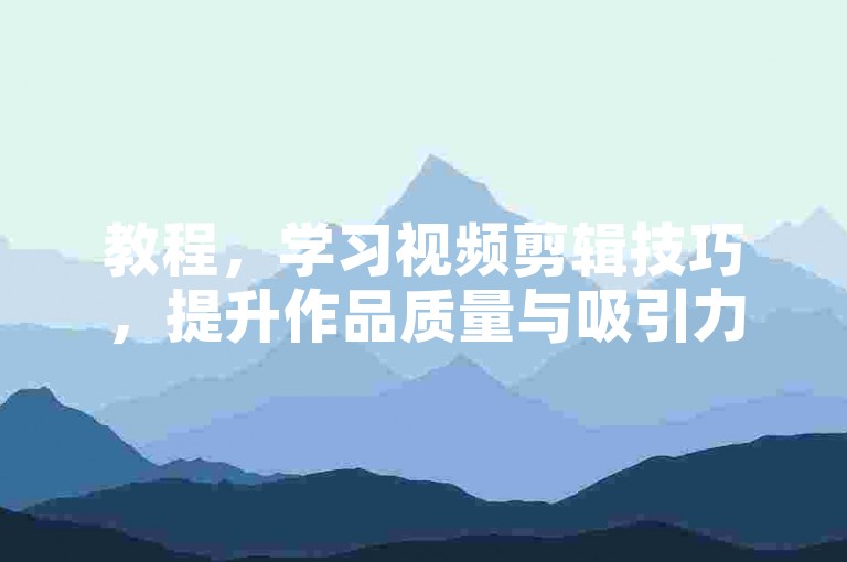 教程，学习视频剪辑技巧，提升作品质量与吸引力。