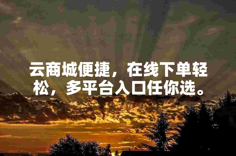 云商城便捷，在线下单轻松，多平台入口任你选。
