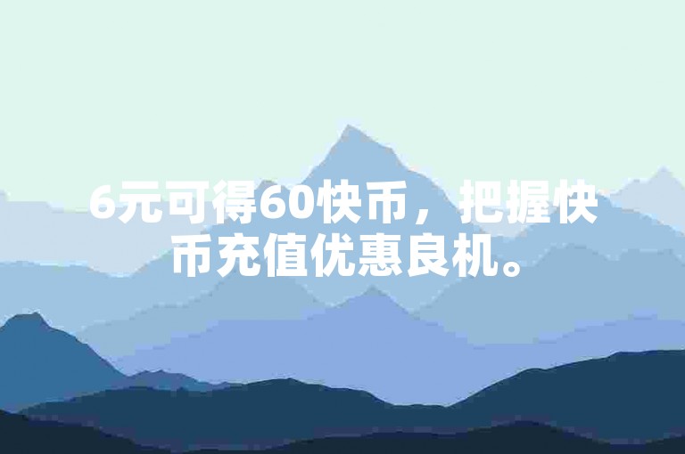 6元可得60快币，把握快币充值优惠良机。
