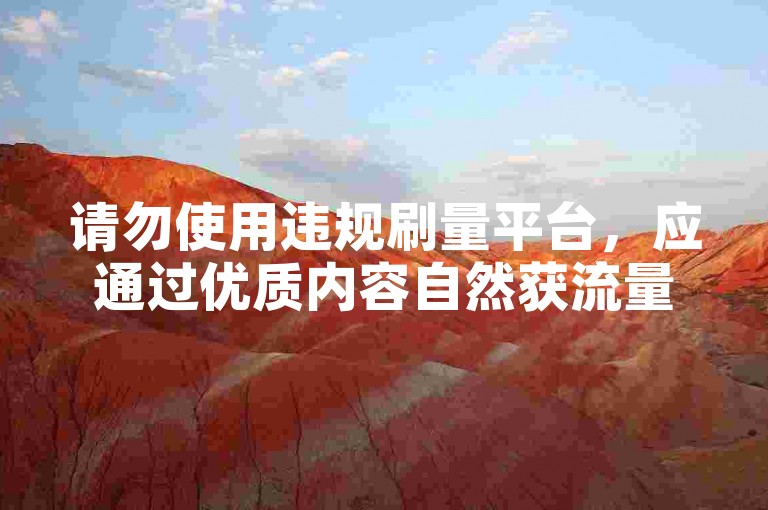 请勿使用违规刷量平台，应通过优质内容自然获流量。