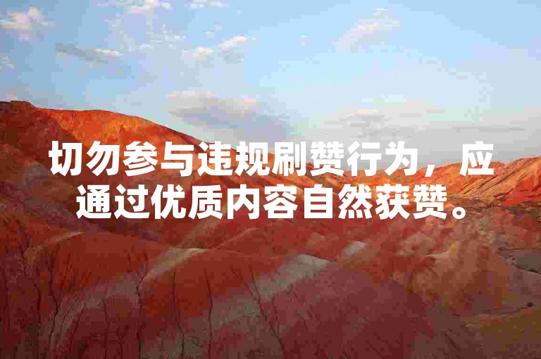 切勿参与违规刷赞行为，应通过优质内容自然获赞。