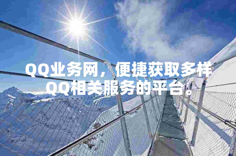 QQ业务网，便捷获取多样QQ相关服务的平台。